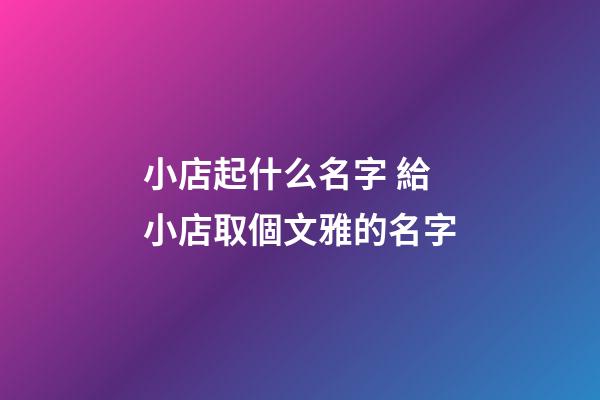 小店起什么名字 給小店取個文雅的名字-第1張-店鋪起名-玄機派